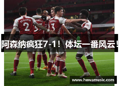 阿森纳疯狂7-1！体坛一番风云！