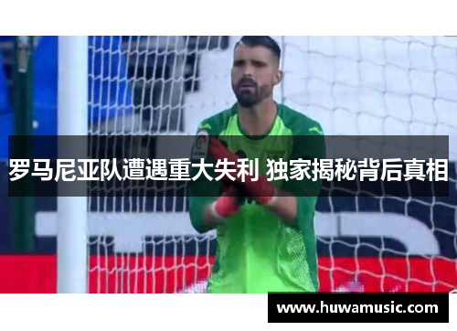 罗马尼亚队遭遇重大失利 独家揭秘背后真相