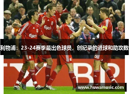 利物浦：23-24赛季最出色球员，创纪录的进球和助攻数